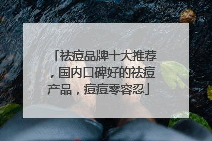 祛痘品牌十大推荐，国内口碑好的祛痘产品，痘痘零容忍