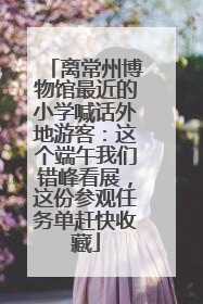 离常州博物馆最近的小学喊话外地游客：这个端午我们错峰看展，这份参观任务单赶快收藏