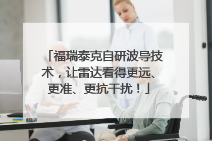 福瑞泰克自研波导技术，让雷达看得更远、更准、更抗干扰！