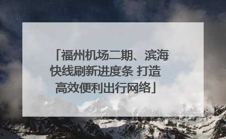 福州机场二期、滨海快线刷新进度条 打造高效便利出行网络