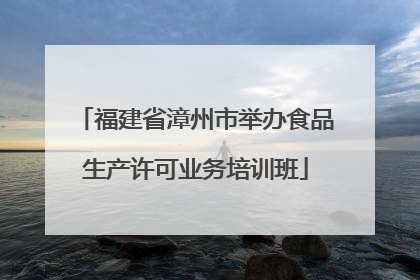 福建省漳州市举办食品生产许可业务培训班