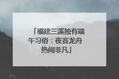 福建三溪独有端午习俗：夜赛龙舟 热闹非凡