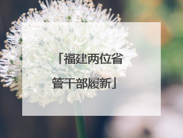 福建两位省管干部履新