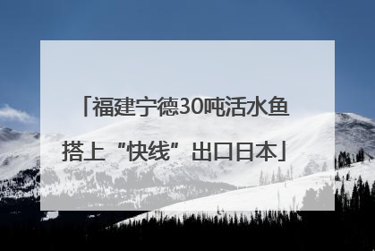 福建宁德30吨活水鱼搭上“快线”出口日本
