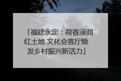 福建永定：荷香浸润红土地 文化会客厅焕发乡村振兴新活力