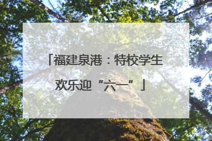 福建泉港：特校学生 欢乐迎“六一”