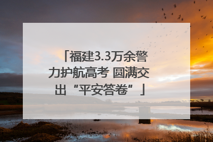 福建3.3万余警力护航高考 圆满交出“平安答卷”