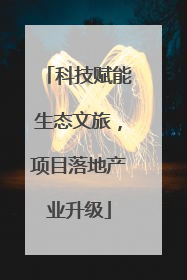 科技赋能生态文旅，项目落地产业升级