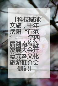 科技赋能文旅，千年岳阳“有范”——第四届湖南旅游发展大会开幕式暨文化旅游推介会侧记