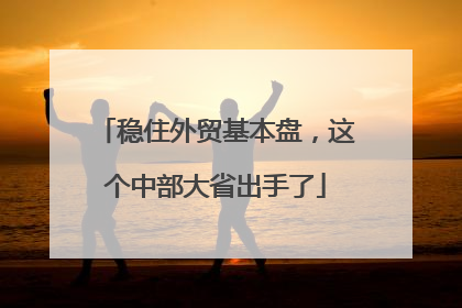 稳住外贸基本盘，这个中部大省出手了