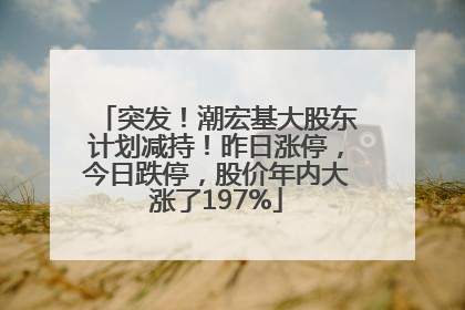 突发！潮宏基大股东计划减持！昨日涨停，今日跌停，股价年内大涨了197%