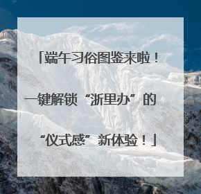 端午习俗图鉴来啦！一键解锁“浙里办”的“仪式感”新体验！