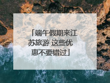 端午假期来江苏旅游 这些优惠不要错过