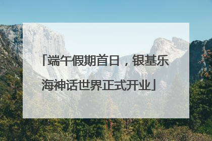 端午假期首日，银基乐海神话世界正式开业