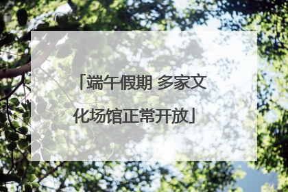 端午假期 多家文化场馆正常开放