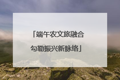 端午农文旅融合 勾勒振兴新脉络