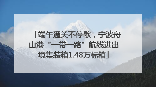端午通关不停歇，宁波舟山港“一带一路”航线进出境集装箱1.48万标箱