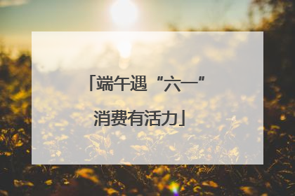 端午遇“六一” 消费有活力