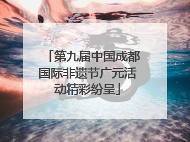 第九届中国成都国际非遗节广元活动精彩纷呈