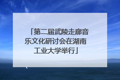 第二届武陵走廊音乐文化研讨会在湖南工业大学举行