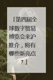 第四届全球数字贸易博览会来沪推介，将有哪些新亮点？