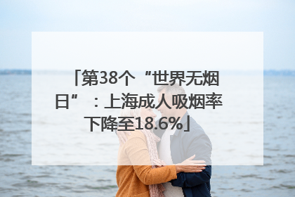 第38个“世界无烟日”：上海成人吸烟率下降至18.6%