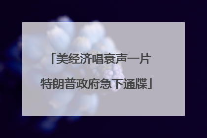 美经济唱衰声一片 特朗普政府急下通牒