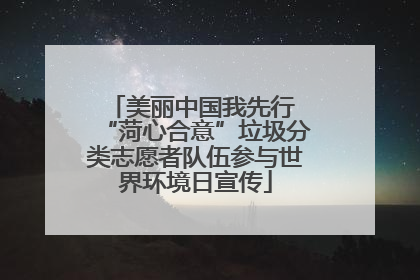 美丽中国我先行 “菏心合意”垃圾分类志愿者队伍参与世界环境日宣传