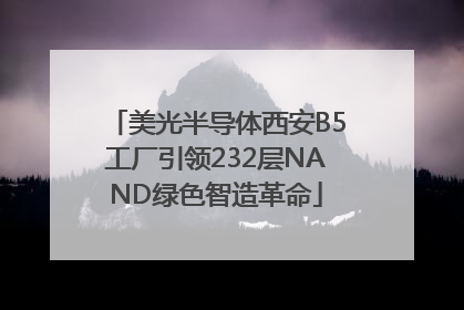 美光半导体西安B5工厂引领232层NAND绿色智造革命