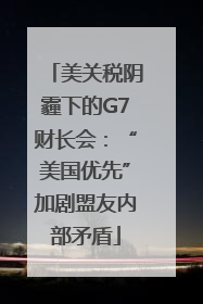 美关税阴霾下的G7财长会：“美国优先”加剧盟友内部矛盾