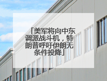美军将向中东调派战斗机，特朗普呼吁伊朗无条件投降