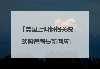 美国上调钢铝关税，欧盟德国最新回应