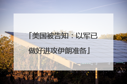 美国被告知：以军已做好进攻伊朗准备