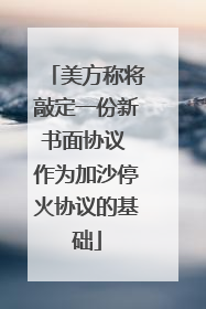 美方称将敲定一份新书面协议 作为加沙停火协议的基础