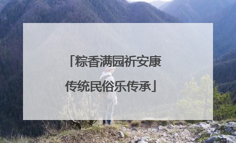 粽香满园祈安康 传统民俗乐传承