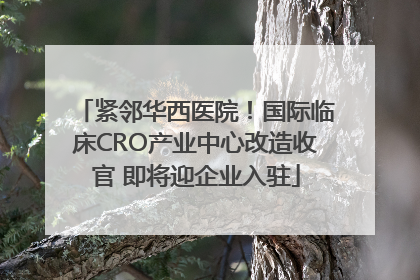 紧邻华西医院！国际临床CRO产业中心改造收官 即将迎企业入驻