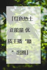 红色热土正能量 优质主播“赣”出圈