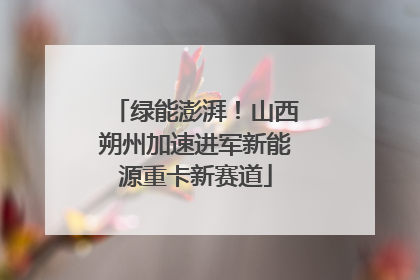 绿能澎湃！山西朔州加速进军新能源重卡新赛道