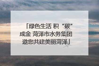 绿色生活 积“碳”成金 菏泽市水务集团邀您共建美丽菏泽