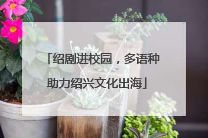 绍剧进校园，多语种助力绍兴文化出海