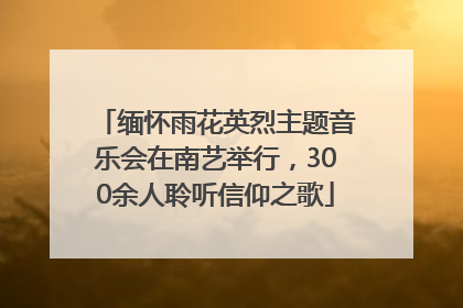 缅怀雨花英烈主题音乐会在南艺举行，300余人聆听信仰之歌