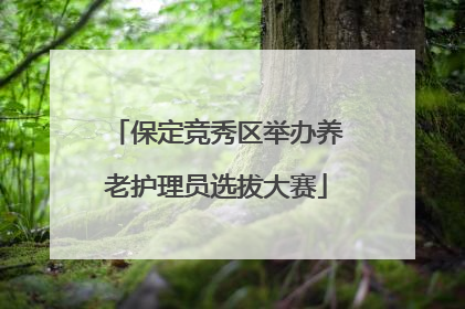 保定竞秀区举办养老护理员选拔大赛