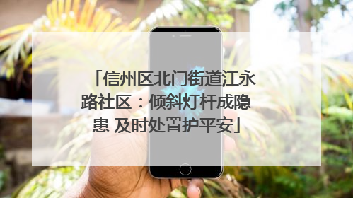 信州区北门街道江永路社区：倾斜灯杆成隐患 及时处置护平安
