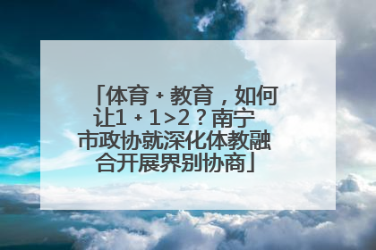 体育﹢教育，如何让1﹢1>2？南宁市政协就深化体教融合开展界别协商