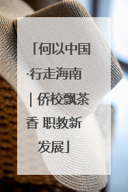 何以中国·行走海南｜侨校飘茶香 职教新发展