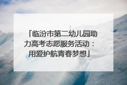 临汾市第二幼儿园助力高考志愿服务活动：用爱护航青春梦想
