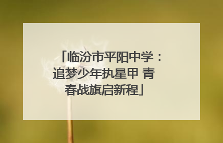 临汾市平阳中学：追梦少年执星甲 青春战旗启新程