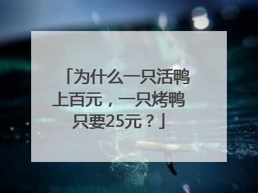 为什么一只活鸭上百元，一只烤鸭只要25元？