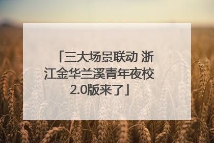 三大场景联动 浙江金华兰溪青年夜校2.0版来了
