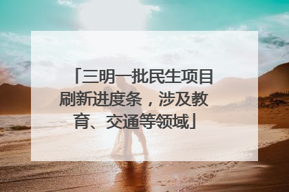 三明一批民生项目刷新进度条，涉及教育、交通等领域